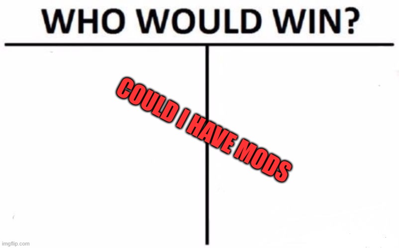 Who Would Win? Meme | COULD I HAVE MODS | image tagged in memes,who would win | made w/ Imgflip meme maker