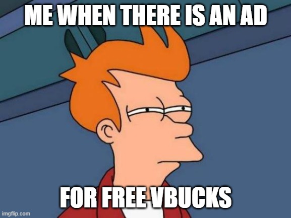 Futurama Fry | ME WHEN THERE IS AN AD; FOR FREE VBUCKS | image tagged in memes,futurama fry | made w/ Imgflip meme maker
