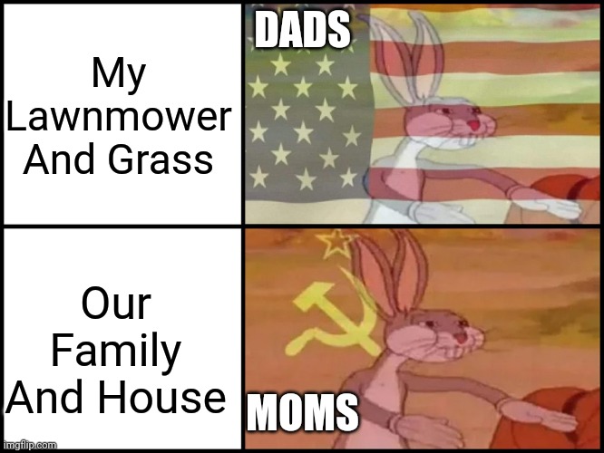 Dads Lawnmower And Grass Moms House And Family | My Lawnmower And Grass; DADS; Our Family And House; MOMS | image tagged in capitalist and communist | made w/ Imgflip meme maker