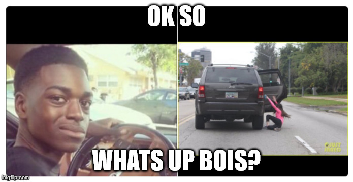 black guy looking back in car | OK SO; WHATS UP BOIS? | image tagged in black guy looking back in car | made w/ Imgflip meme maker
