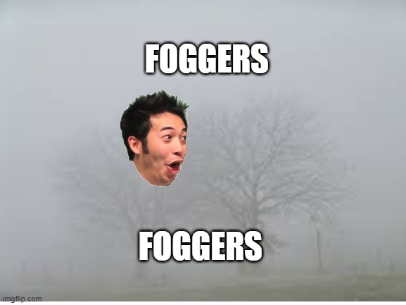 Foggers | FOGGERS; FOGGERS | image tagged in pog,fog | made w/ Imgflip meme maker