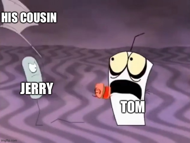 Master Shake meeting Jerry and his axe | HIS COUSIN; JERRY; TOM | image tagged in master shake meeting jerry and his axe | made w/ Imgflip meme maker