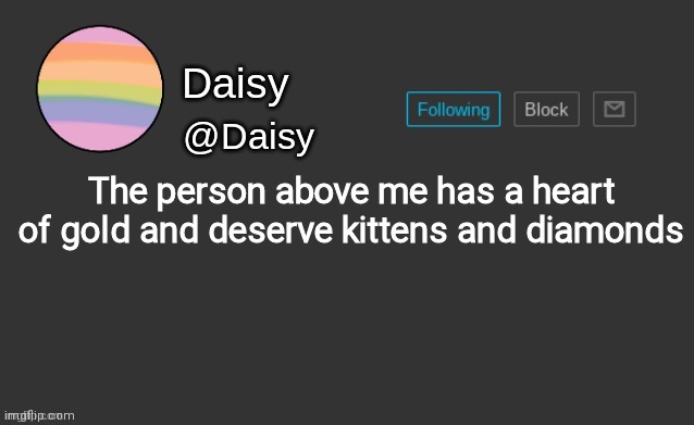 Daisy's template | The person above me has a heart of gold and deserve kittens and diamonds | image tagged in daisy's template | made w/ Imgflip meme maker