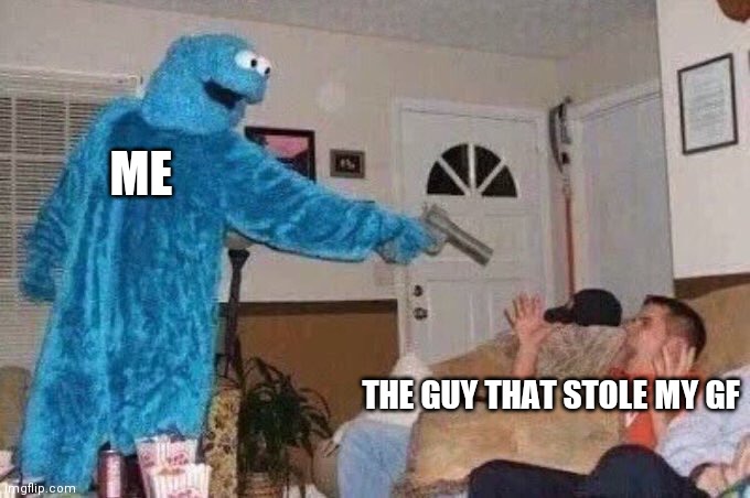 dont try it | ME; THE GUY THAT STOLE MY GF | image tagged in cursed cookie monster | made w/ Imgflip meme maker