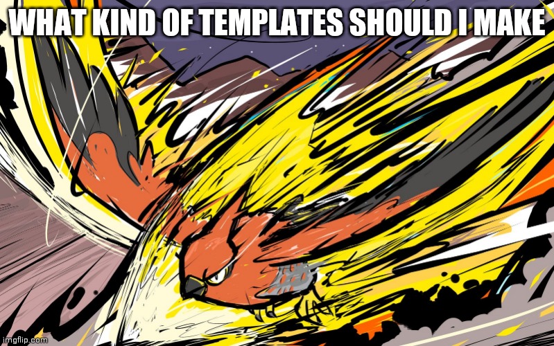 WHAT KIND OF TEMPLATES SHOULD I MAKE | image tagged in talonflame | made w/ Imgflip meme maker