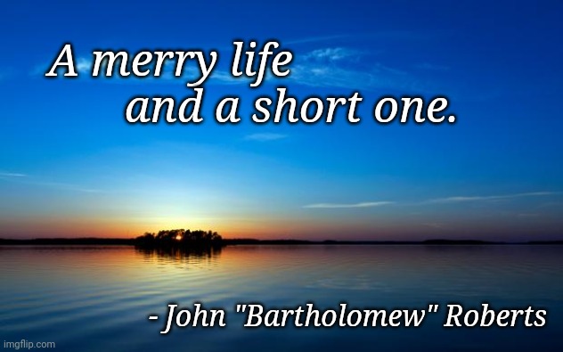 Inspirational Quote | A merry life            
         and a short one. - John "Bartholomew" Roberts | image tagged in inspirational quote | made w/ Imgflip meme maker