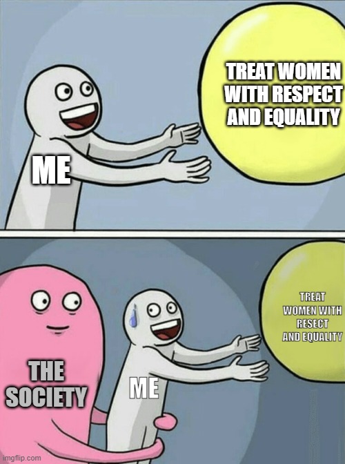 Running Away Balloon Meme | TREAT WOMEN WITH RESPECT AND EQUALITY; ME; TREAT WOMEN WITH RESECT AND EQUALITY; THE SOCIETY; ME | image tagged in memes,running away balloon | made w/ Imgflip meme maker