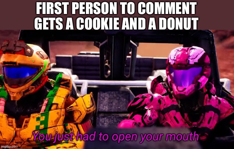 Along with one dare(nsfw or not) | FIRST PERSON TO COMMENT GETS A COOKIE AND A DONUT | image tagged in you just had to open your mouth,memes | made w/ Imgflip meme maker