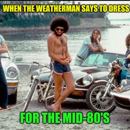 WHEN THE WEATHERMAN SAYS TO DRESS FOR THE MID-80'S | made w/ Imgflip meme maker