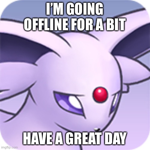 Have a great day (probably gonna draw something for the OC stream) | I’M GOING OFFLINE FOR A BIT; HAVE A GREAT DAY | made w/ Imgflip meme maker