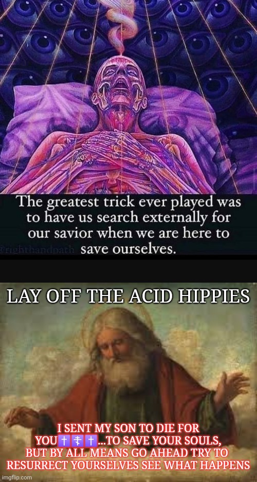 LAY OFF THE ACID HIPPIES; I SENT MY SON TO DIE FOR YOU✝️☦️✝️...TO SAVE YOUR SOULS, BUT BY ALL MEANS GO AHEAD TRY TO  RESURRECT YOURSELVES SEE WHAT HAPPENS | image tagged in god | made w/ Imgflip meme maker
