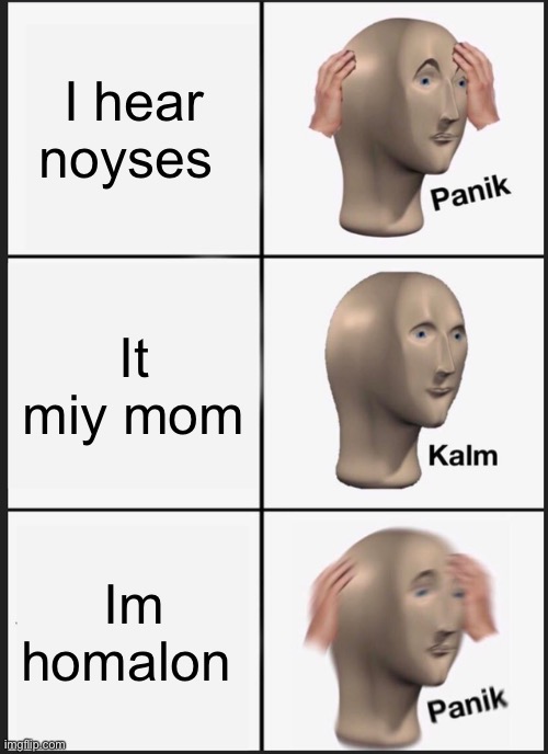 Memman mem | I hear noyses; It miy mom; Im homalon | image tagged in memes,panik kalm panik | made w/ Imgflip meme maker