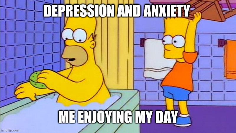 DEPRESSION AND ANXIETY; ME ENJOYING MY DAY | image tagged in bart hitting homer with a chair | made w/ Imgflip meme maker