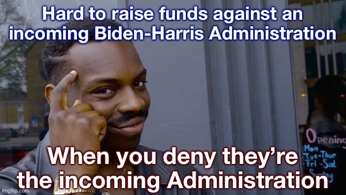 The necessity of raising cash is the one thing that will eventually get most of the GOP to acknowledge reality. | Hard to raise funds against an incoming Biden-Harris Administration; When you deny they’re the incoming Administration | image tagged in memes,roll safe think about it,gop,campaign,republicans,election 2020 | made w/ Imgflip meme maker