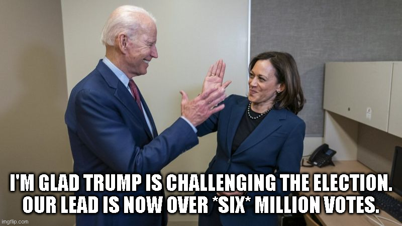 Trump finds more legit Biden votes. | I'M GLAD TRUMP IS CHALLENGING THE ELECTION.
OUR LEAD IS NOW OVER *SIX* MILLION VOTES. | image tagged in biden harris high 5,loser trump,voter fraud fraud | made w/ Imgflip meme maker