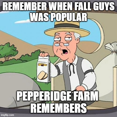 Pepperidge Farm Remembers | REMEMBER WHEN FALL GUYS
WAS POPULAR; PEPPERIDGE FARM 
REMEMBERS | image tagged in memes,pepperidge farm remembers | made w/ Imgflip meme maker