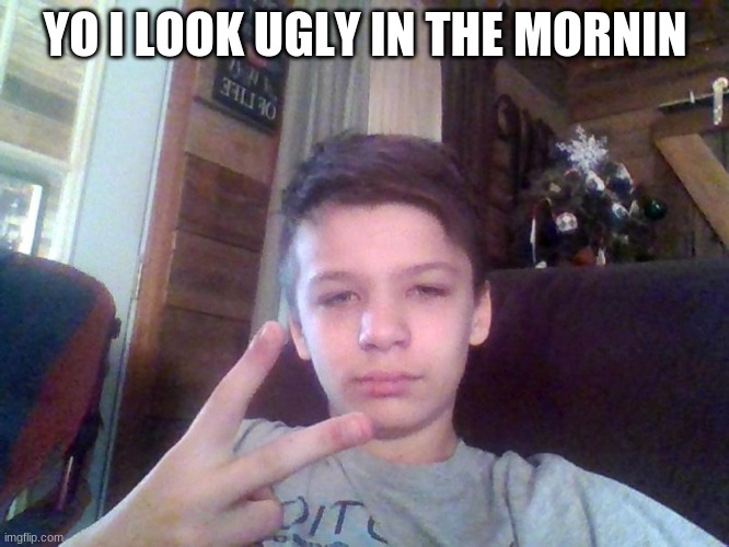i am so ugly in the mornin | YO I LOOK UGLY IN THE MORNIN | image tagged in i,am,so,ugly | made w/ Imgflip meme maker