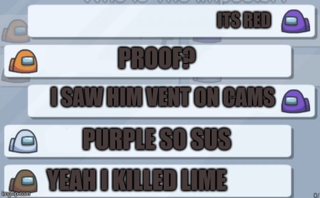 among us chat | ITS RED; PROOF? I SAW HIM VENT ON CAMS; PURPLE SO SUS; YEAH I KILLED LIME | image tagged in among us chat | made w/ Imgflip meme maker