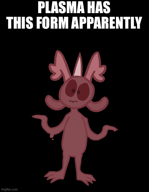 The real question: what is it? | PLASMA HAS THIS FORM APPARENTLY | made w/ Imgflip meme maker