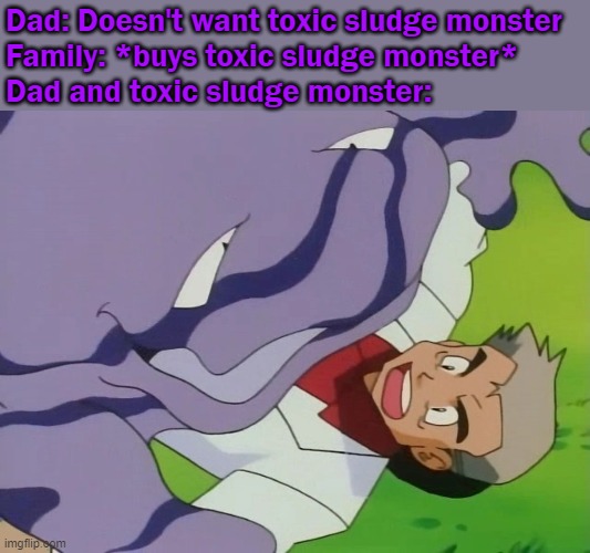 dad and pet | Dad: Doesn't want toxic sludge monster
Family: *buys toxic sludge monster*
Dad and toxic sludge monster: | image tagged in prof oak and muk,pokemon | made w/ Imgflip meme maker