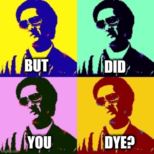 DID; BUT; YOU; DYE? | image tagged in memes,but did you die,but did you dye | made w/ Imgflip meme maker
