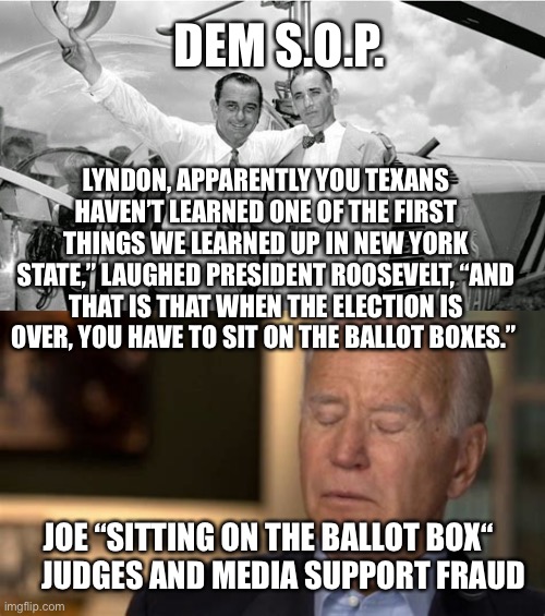 Democratic standard operating procedure | DEM S.O.P. LYNDON, APPARENTLY YOU TEXANS HAVEN’T LEARNED ONE OF THE FIRST THINGS WE LEARNED UP IN NEW YORK STATE,” LAUGHED PRESIDENT ROOSEVELT, “AND THAT IS THAT WHEN THE ELECTION IS OVER, YOU HAVE TO SIT ON THE BALLOT BOXES.”; JOE “SITTING ON THE BALLOT BOX“      JUDGES AND MEDIA SUPPORT FRAUD | image tagged in sleepy joe,voter fraud,democrats,biden | made w/ Imgflip meme maker