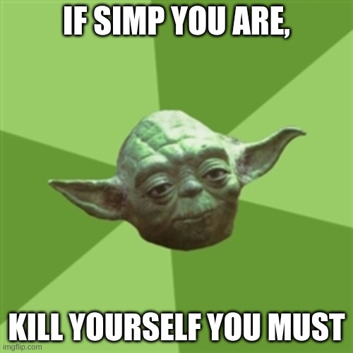 Advice Yoda Meme | IF SIMP YOU ARE, KILL YOURSELF YOU MUST | image tagged in memes,advice yoda | made w/ Imgflip meme maker