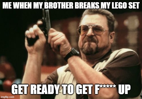 git rekt | ME WHEN MY BROTHER BREAKS MY LEGO SET; GET READY TO GET F***** UP | image tagged in memes,stop reading these tags,i mean it | made w/ Imgflip meme maker