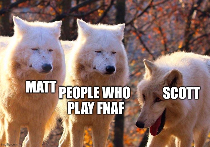 Grump Wolves | MATT PEOPLE WHO 
PLAY FNAF SCOTT | image tagged in grump wolves | made w/ Imgflip meme maker