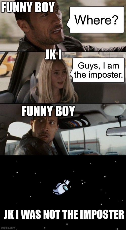 JK I Karens | FUNNY BOY; Where? JK I; Guys, I am the imposter. FUNNY BOY; JK I WAS NOT THE IMPOSTER | image tagged in memes,the rock driving,among us ejected | made w/ Imgflip meme maker
