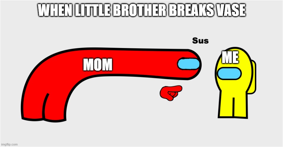 Among Us sus | WHEN LITTLE BROTHER BREAKS VASE; MOM; ME | image tagged in among us sus | made w/ Imgflip meme maker