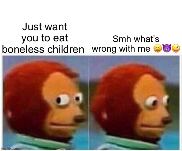 Monkey Puppet | Smh what’s wrong with me 😆😈😜; Just want you to eat boneless children | image tagged in memes,monkey puppet | made w/ Imgflip meme maker