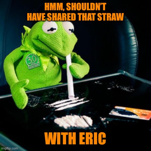 kermit coke | HMM, SHOULDN’T HAVE SHARED THAT STRAW WITH ERIC | image tagged in kermit coke | made w/ Imgflip meme maker