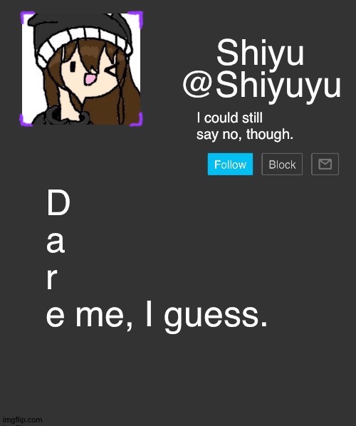 Also, please don't say "I have been summoned"- | I could still say no, though. D
a
r
e me, I guess. | made w/ Imgflip meme maker