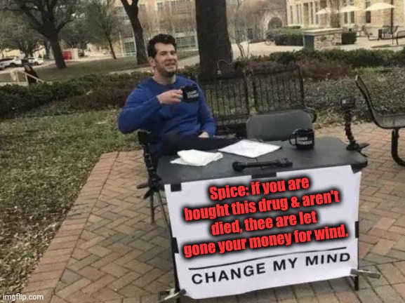 -Funny accumulation. |  Spice: if you are bought this drug & aren't died, thee are let gone your money for wind. | image tagged in memes,change my mind,words of wisdom,copyright,dumb people,drugs are bad | made w/ Imgflip meme maker