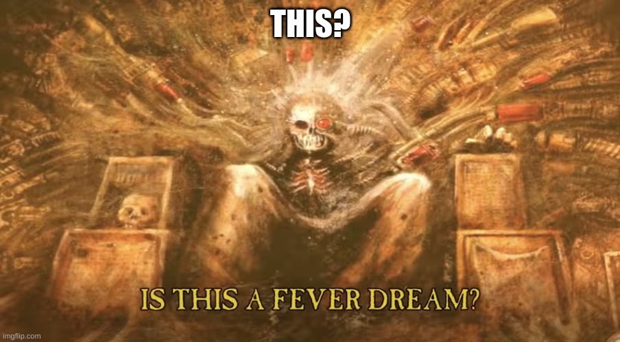 Is this a fever dream? | THIS? | image tagged in is this a fever dream | made w/ Imgflip meme maker