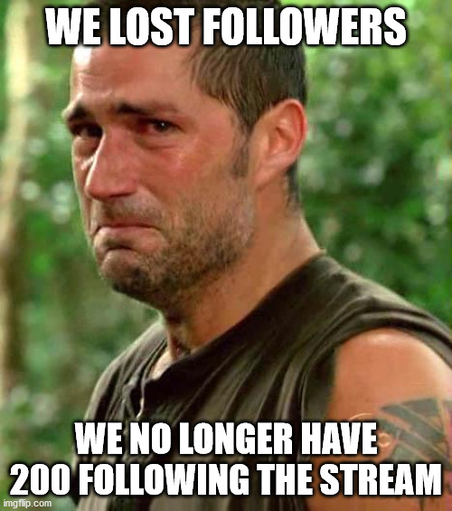 Man Crying | WE LOST FOLLOWERS; WE NO LONGER HAVE 200 FOLLOWING THE STREAM | image tagged in man crying | made w/ Imgflip meme maker
