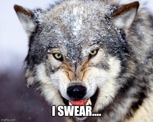 Growlingwolf | I SWEAR.... | image tagged in growlingwolf | made w/ Imgflip meme maker