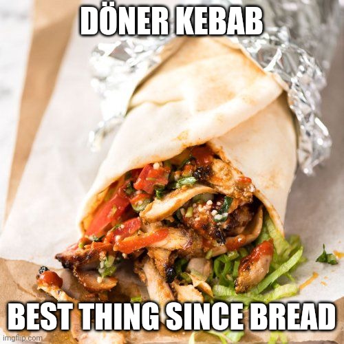 And Falafel and Kbe as well | DÖNER KEBAB; BEST THING SINCE BREAD | image tagged in kebab,food | made w/ Imgflip meme maker