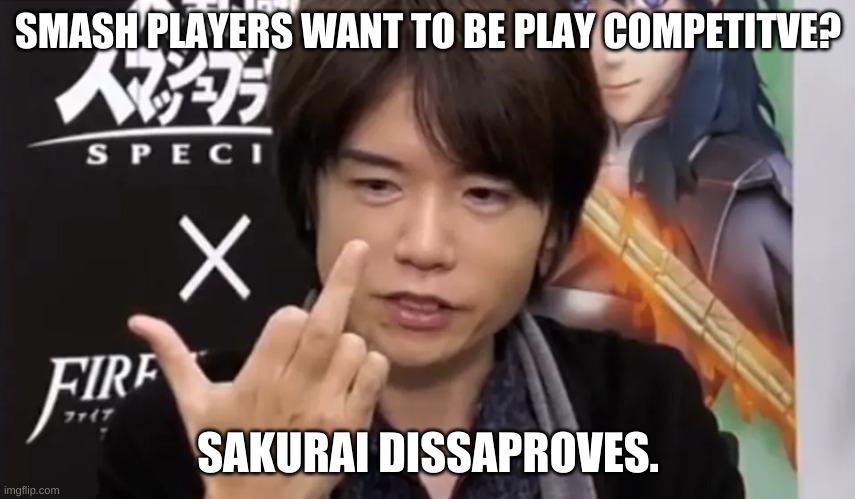 How Sakurai feels about competitive Smash players. | SMASH PLAYERS WANT TO BE PLAY COMPETITVE? SAKURAI DISSAPROVES. | image tagged in sakurai gives you the middle finger | made w/ Imgflip meme maker