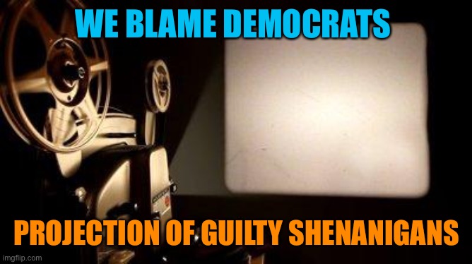 Movie Projector | WE BLAME DEMOCRATS PROJECTION OF GUILTY SHENANIGANS | image tagged in movie projector | made w/ Imgflip meme maker