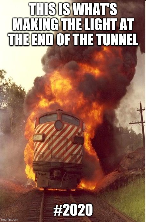 #2020 the real light at the end of the tunnel... | THIS IS WHAT'S MAKING THE LIGHT AT THE END OF THE TUNNEL; #2020 | image tagged in train fire,2020,election 2020,pandemic,blm,bipoc | made w/ Imgflip meme maker