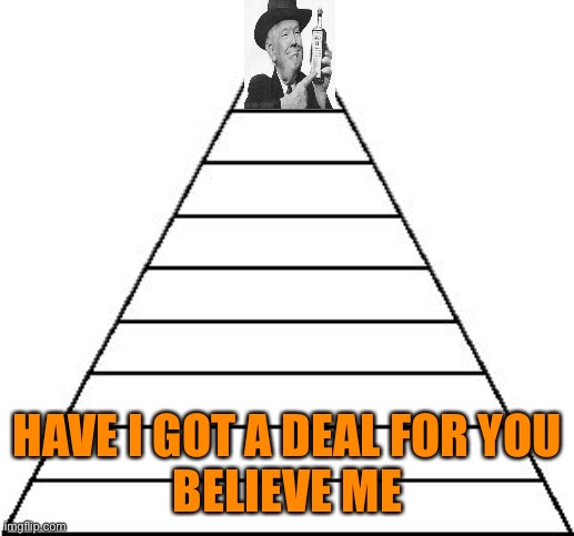 Pyramid Meme  | HAVE I GOT A DEAL FOR YOU
BELIEVE ME | image tagged in pyramid meme | made w/ Imgflip meme maker