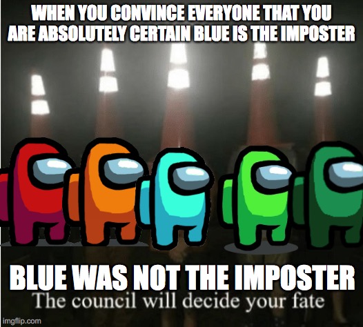 The council will decide your fate | WHEN YOU CONVINCE EVERYONE THAT YOU ARE ABSOLUTELY CERTAIN BLUE IS THE IMPOSTER; BLUE WAS NOT THE IMPOSTER | image tagged in the council will decide your fate | made w/ Imgflip meme maker