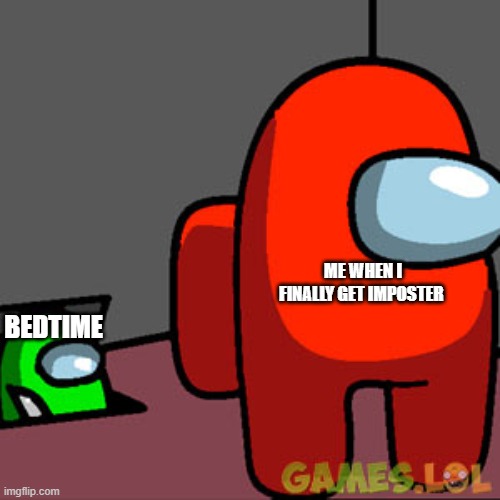 The Among Us Vent | BEDTIME; ME WHEN I FINALLY GET IMPOSTER | image tagged in the among us vent | made w/ Imgflip meme maker