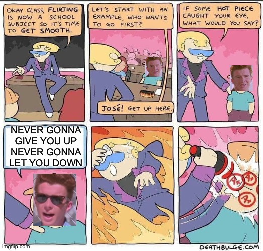 How to get an A++++ in every class | NEVER GONNA GIVE YOU UP
NEVER GONNA LET YOU DOWN | image tagged in flirting class,rick astley,original meme,memes | made w/ Imgflip meme maker