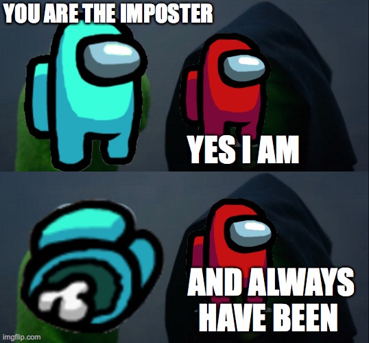 YOU ARE THE IMPOSTER; YES I AM; AND ALWAYS HAVE BEEN | image tagged in memes,evil kermit | made w/ Imgflip meme maker