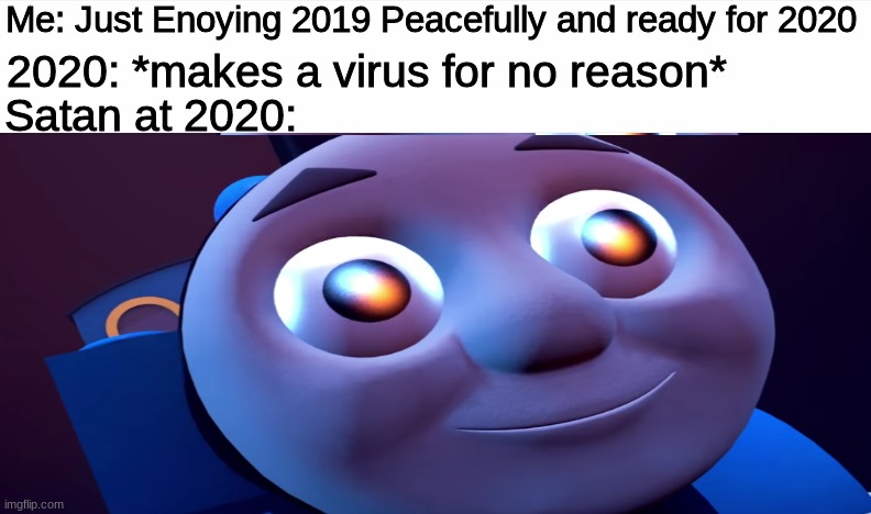 Satan is now happy as thomas and we are not | Me: Just Enoying 2019 Peacefully and ready for 2020; 2020: *makes a virus for no reason*; Satan at 2020: | image tagged in thomas is happy,memes,satan,why,endgame,2020 | made w/ Imgflip meme maker