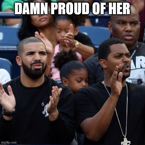 Drake Clapping | DAMN PROUD OF HER | image tagged in drake clapping | made w/ Imgflip meme maker