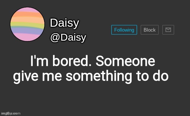 Daisy's template | I'm bored. Someone give me something to do | image tagged in daisy's template | made w/ Imgflip meme maker